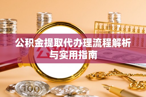 师宗公积金提取代办理流程解析与实用指南