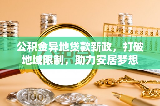 师宗公积金异地贷款新政，打破地域限制，助力安居梦想