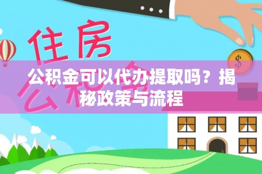 师宗公积金可以代办提取吗？揭秘政策与流程