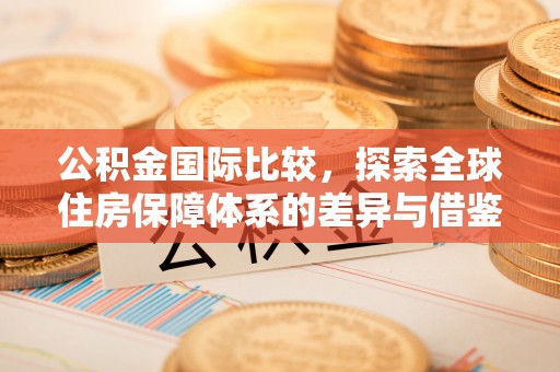 师宗公积金国际比较，探索全球住房保障体系的差异与借鉴