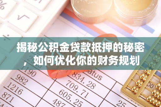 师宗揭秘公积金贷款抵押的秘密，如何优化你的财务规划