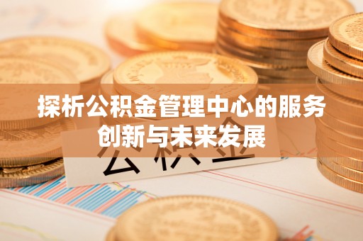 师宗探析公积金管理中心的服务创新与未来发展