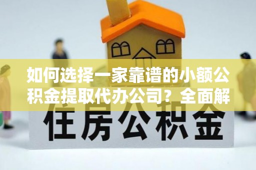 师宗如何选择一家靠谱的小额公积金提取代办公司？全面解析与注意事项