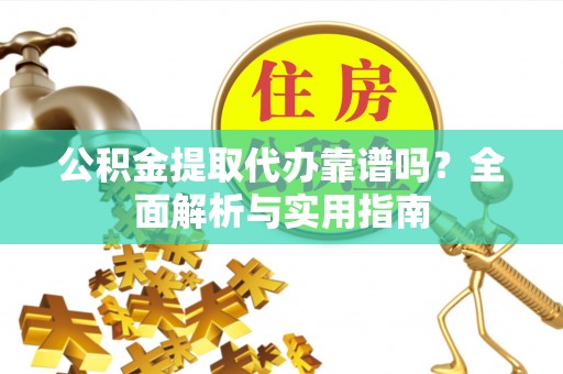 师宗公积金提取代办靠谱吗？全面解析与实用指南