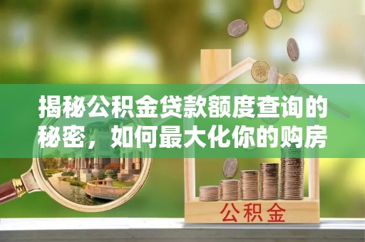师宗揭秘公积金贷款额度查询的秘密，如何最大化你的购房资金？