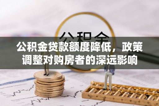 师宗公积金贷款额度降低，政策调整对购房者的深远影响